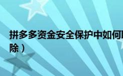 拼多多资金安全保护中如何取消（拼多多资金保护中多久解除）