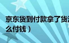 京东货到付款拿了货没付钱（京东货到付款怎么付钱）