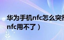 华为手机nfc怎么突然用不了了（为什么华为nfc用不了）