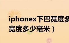 iphonex下巴宽度多少毫米（iphonex下巴宽度多少毫米）
