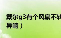 戴尔g3有个风扇不转了（戴尔g3散热风扇有异响）