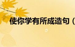 使你学有所成造句（学有所成怎么造句）