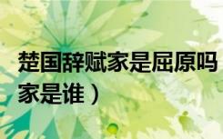 楚国辞赋家是屈原吗（创立了楚辞的楚国辞赋家是谁）