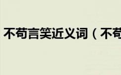 不苟言笑近义词（不苟言笑的近义词是什么）
