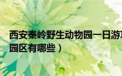 西安秦岭野生动物园一日游攻略（西安秦岭野生动物园主要园区有哪些）