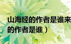 山海经的作者是谁来自哪个国家（《山海经》的作者是谁）