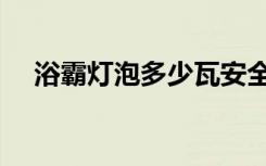 浴霸灯泡多少瓦安全（浴霸灯泡多少瓦）