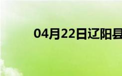 04月22日辽阳县24小时天气预报