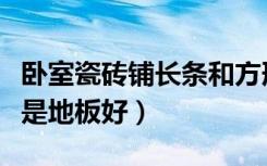 卧室瓷砖铺长条和方形哪个好（卧室瓷砖好还是地板好）