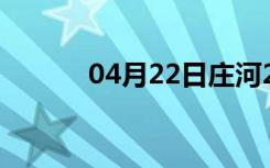 04月22日庄河24小时天气预报