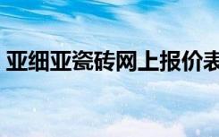 亚细亚瓷砖网上报价表（亚细亚瓷砖的价格）