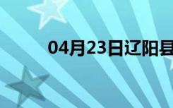 04月23日辽阳县24小时天气预报