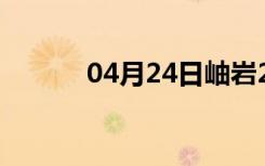 04月24日岫岩24小时天气预报