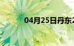 04月25日丹东24小时天气预报