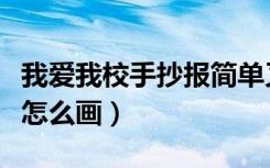 我爱我校手抄报简单又漂亮（我爱我校手抄报怎么画）