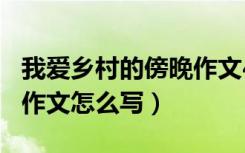 我爱乡村的傍晚作文400字（我爱乡村的傍晚作文怎么写）