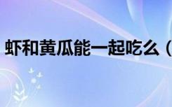 虾和黄瓜能一起吃么（虾和黄瓜能一起吃吗）