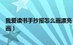 我爱读书手抄报怎么画漂亮（我爱学习我爱读书手抄报怎么画）