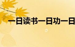 一日读书一日功一日不读十日空出自哪里