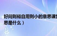 好问则裕自用则小的意思课堂笔记（好问则裕 自用则小的意思是什么）