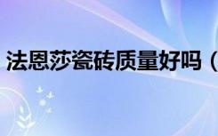 法恩莎瓷砖质量好吗（法恩莎瓷砖质量好吗）