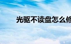光驱不读盘怎么修复（光驱不读盘）