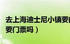 去上海迪士尼小镇要门票吗（上海迪士尼小镇要门票吗）