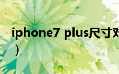 iphone7 plus尺寸对比（iphone7plus尺寸）