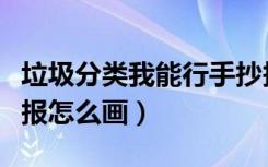 垃圾分类我能行手抄报（垃圾分类我能行手抄报怎么画）