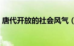 唐代开放的社会风气（唐代三绝指的是什么）