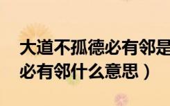 大道不孤德必有邻是什么意思（大道不孤 德必有邻什么意思）