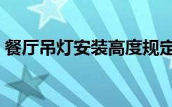 餐厅吊灯安装高度规定（餐厅吊灯安装高度）