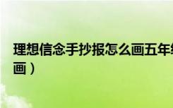 理想信念手抄报怎么画五年级一等奖（理想信念手抄报怎么画）