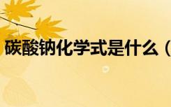 碳酸钠化学式是什么（碳酸钠化学式是什么）