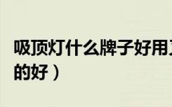 吸顶灯什么牌子好用又好看（吸顶灯什么牌子的好）
