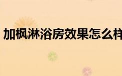 加枫淋浴房效果怎么样（加枫淋浴房怎么样）