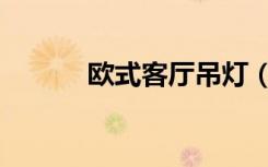 欧式客厅吊灯（欧式客厅吊灯）