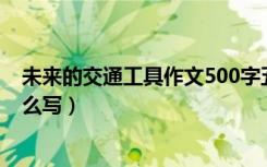 未来的交通工具作文500字五年级（未来的交通工具作文怎么写）