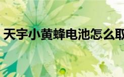 天宇小黄蜂电池怎么取下（天宇小黄蜂手机）