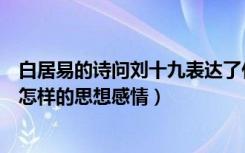 白居易的诗问刘十九表达了什么（《问刘十九》表达了诗人怎样的思想感情）