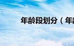 年龄段划分（年龄段划分是什么）