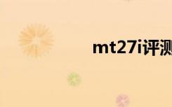 mt27i评测（mt27i）