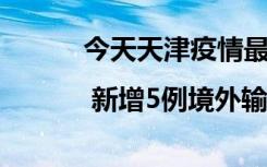今天天津疫情最新消息天津 | 新增5例境外输入无症状感染者