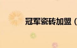 冠军瓷砖加盟（冠军瓷砖价格）