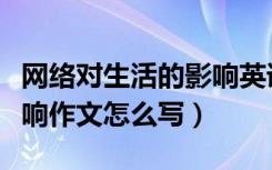 网络对生活的影响英语作文（网络对生活的影响作文怎么写）