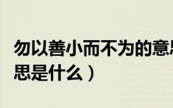 勿以善小而不为的意思（勿以善小而不为的意思是什么）