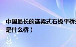 中国最长的连梁式石板平桥是（中国最长的连梁式石板平桥是什么桥）