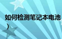 如何检测笔记本电池（检测笔记本电池的方法）