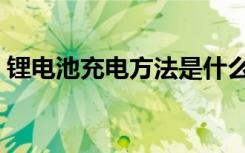 锂电池充电方法是什么（如何给锂电池充电）