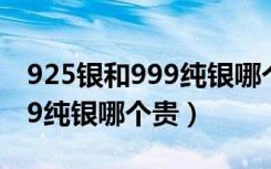 925银和999纯银哪个越戴越亮（925银和999纯银哪个贵）